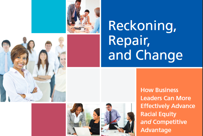 Reckoning, Repair, and Change. How Business Leaders Can More Effectively Advance Racial Equity and Competitive Advantage